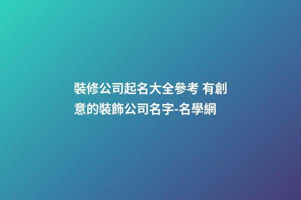 裝修公司起名大全參考 有創意的裝飾公司名字-名學網